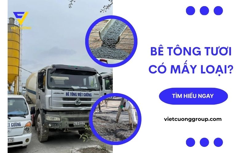 Bê tông tươi có mấy loại? Tìm hiểu chi tiết từng loại