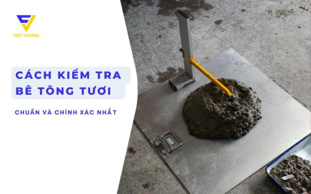 Cách kiểm tra chất lượng bê tông tươi chính xác